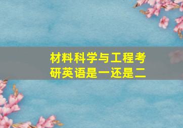 材料科学与工程考研英语是一还是二