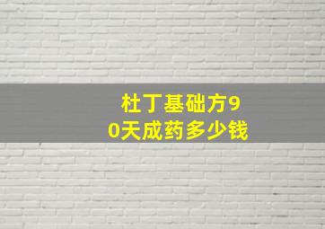 杜丁基础方90天成药多少钱