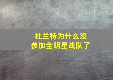 杜兰特为什么没参加全明星战队了