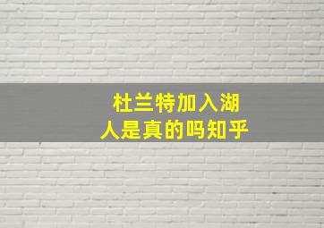 杜兰特加入湖人是真的吗知乎