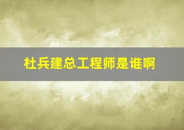 杜兵建总工程师是谁啊