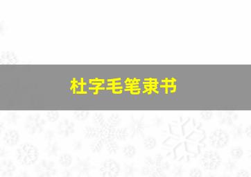 杜字毛笔隶书