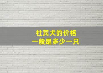 杜宾犬的价格一般是多少一只