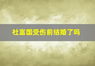 杜富国受伤前结婚了吗