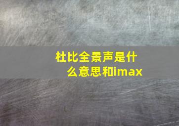 杜比全景声是什么意思和imax