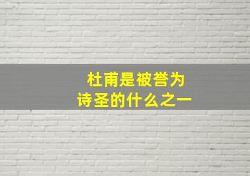 杜甫是被誉为诗圣的什么之一