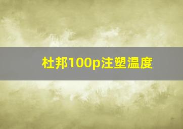 杜邦100p注塑温度