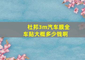 杜邦3m汽车膜全车贴大概多少钱啊