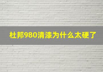 杜邦980清漆为什么太硬了