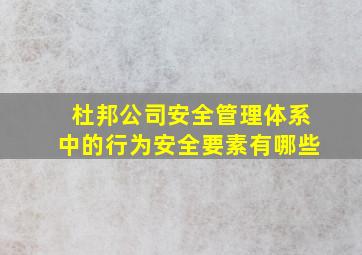 杜邦公司安全管理体系中的行为安全要素有哪些