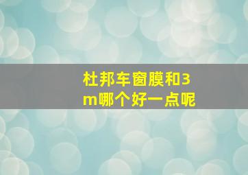 杜邦车窗膜和3m哪个好一点呢