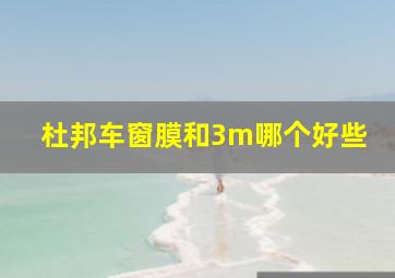 杜邦车窗膜和3m哪个好些