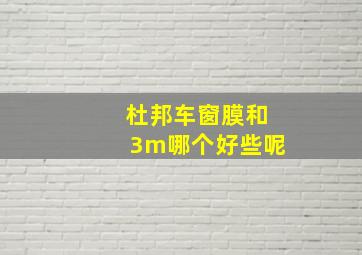 杜邦车窗膜和3m哪个好些呢