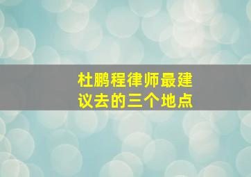 杜鹏程律师最建议去的三个地点