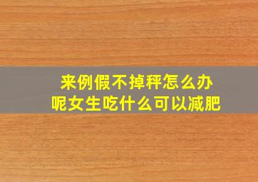 来例假不掉秤怎么办呢女生吃什么可以减肥