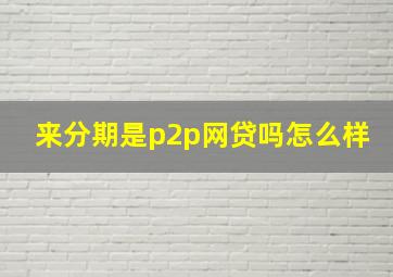 来分期是p2p网贷吗怎么样