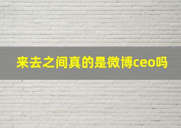 来去之间真的是微博ceo吗