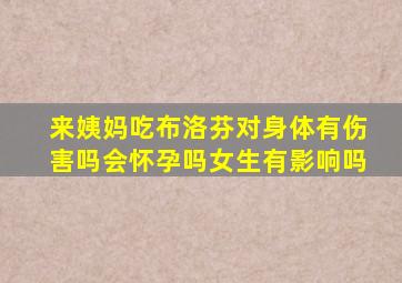 来姨妈吃布洛芬对身体有伤害吗会怀孕吗女生有影响吗