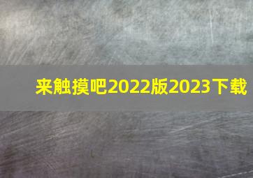 来触摸吧2022版2023下载