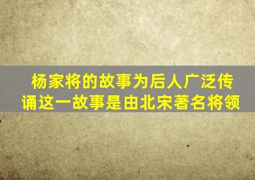 杨家将的故事为后人广泛传诵这一故事是由北宋著名将领