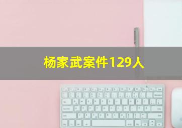 杨家武案件129人