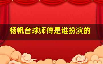 杨帆台球师傅是谁扮演的