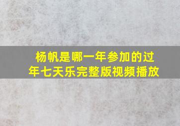 杨帆是哪一年参加的过年七天乐完整版视频播放