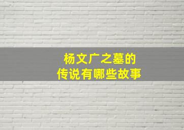 杨文广之墓的传说有哪些故事