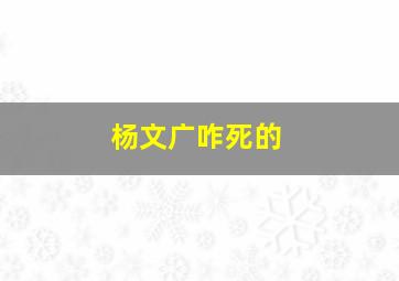 杨文广咋死的