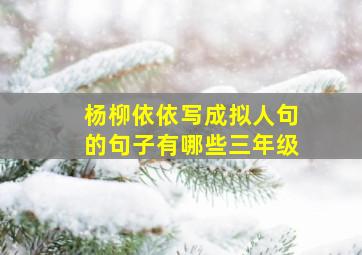 杨柳依依写成拟人句的句子有哪些三年级