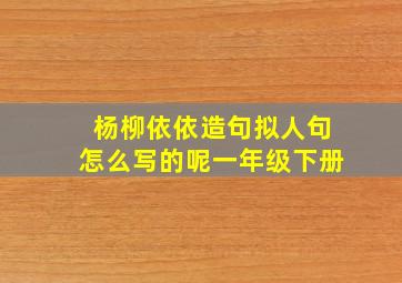 杨柳依依造句拟人句怎么写的呢一年级下册