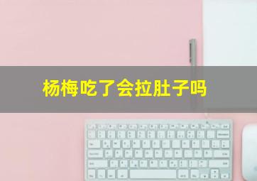 杨梅吃了会拉肚子吗