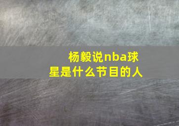 杨毅说nba球星是什么节目的人