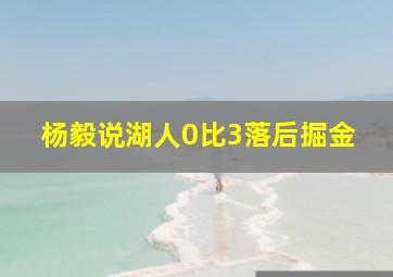 杨毅说湖人0比3落后掘金