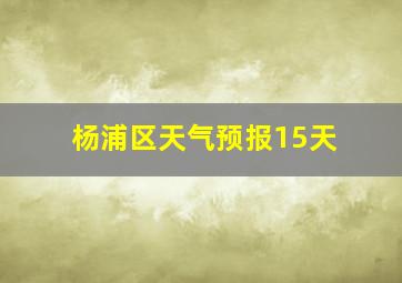 杨浦区天气预报15天