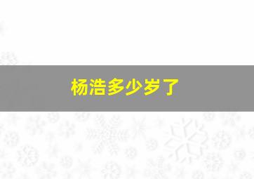 杨浩多少岁了