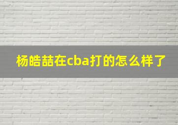 杨皓喆在cba打的怎么样了