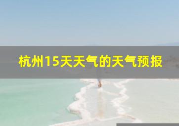 杭州15天天气的天气预报