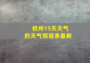 杭州15天天气的天气预报表最新