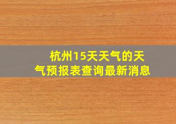 杭州15天天气的天气预报表查询最新消息