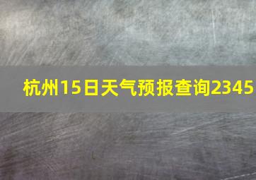 杭州15日天气预报查询2345