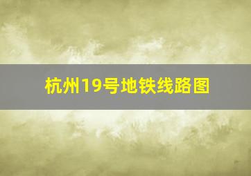 杭州19号地铁线路图