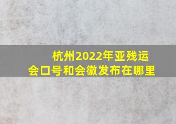 杭州2022年亚残运会口号和会徽发布在哪里