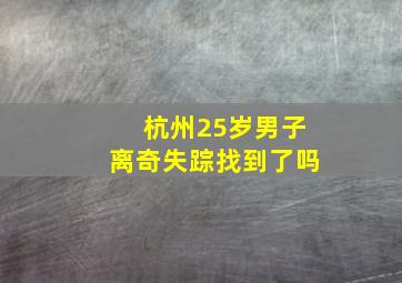 杭州25岁男子离奇失踪找到了吗