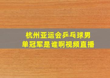 杭州亚运会乒乓球男单冠军是谁啊视频直播