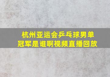 杭州亚运会乒乓球男单冠军是谁啊视频直播回放