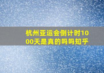 杭州亚运会倒计时1000天是真的吗吗知乎