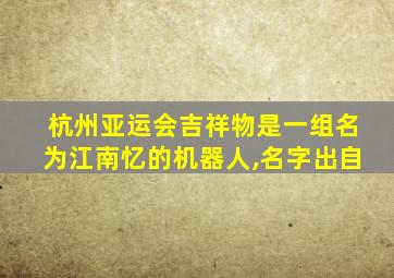 杭州亚运会吉祥物是一组名为江南忆的机器人,名字出自