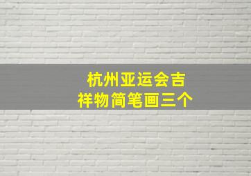 杭州亚运会吉祥物简笔画三个