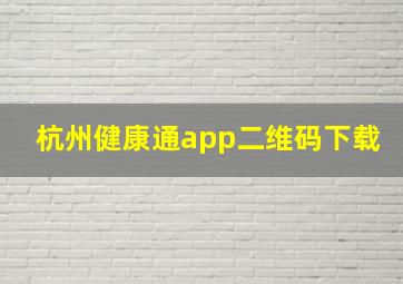 杭州健康通app二维码下载